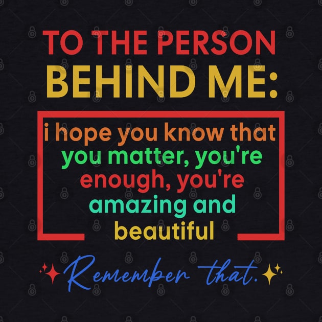 To The Person Behind Me You Are Amazing by Raeus